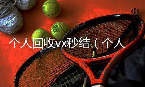 个人回收vx秒收vx号结（个人回收vx秒结账）